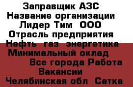 Заправщик АЗС › Название организации ­ Лидер Тим, ООО › Отрасль предприятия ­ Нефть, газ, энергетика › Минимальный оклад ­ 23 000 - Все города Работа » Вакансии   . Челябинская обл.,Сатка г.